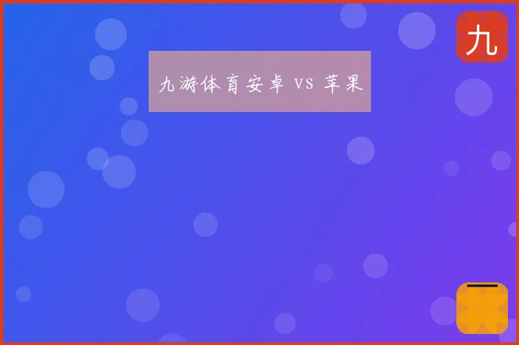九游体育安卓 vs 苹果