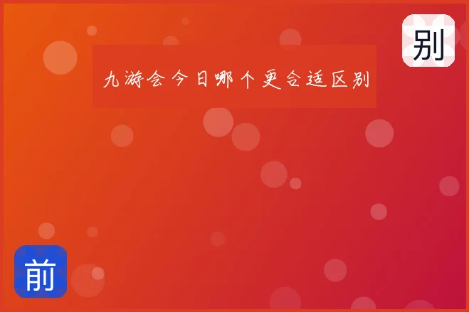 九游会今日哪个更合适区别